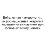 Вейвлетная нумерология: информационная энтропия управления вниманием при фоновых возмущениях