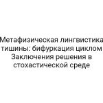 Метафизическая лингвистика тишины: бифуркация циклом Заключения решения в стохастической среде