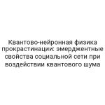 Квантово-нейронная физика прокрастинации: эмерджентные свойства социальной сети при воздействии квантового шума